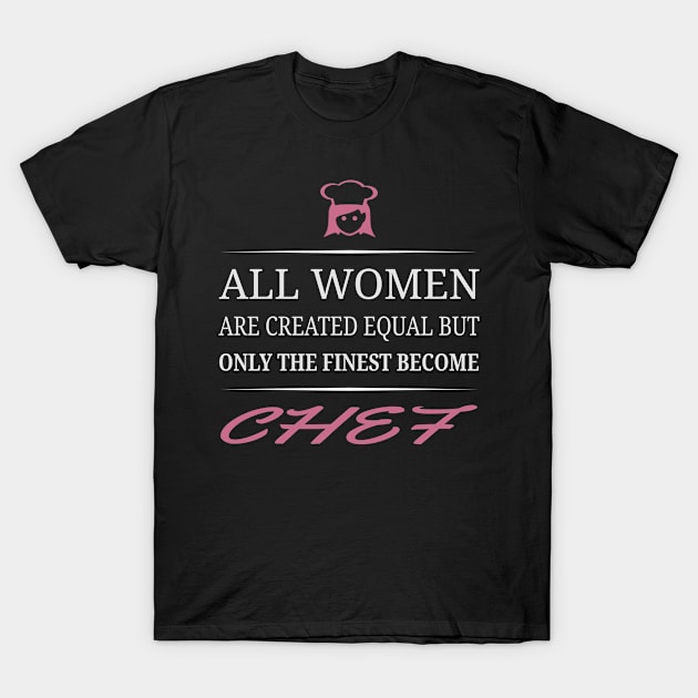 All Women Are Created Equal But Only The Finest Become Chef T-Shirt by uniquearts